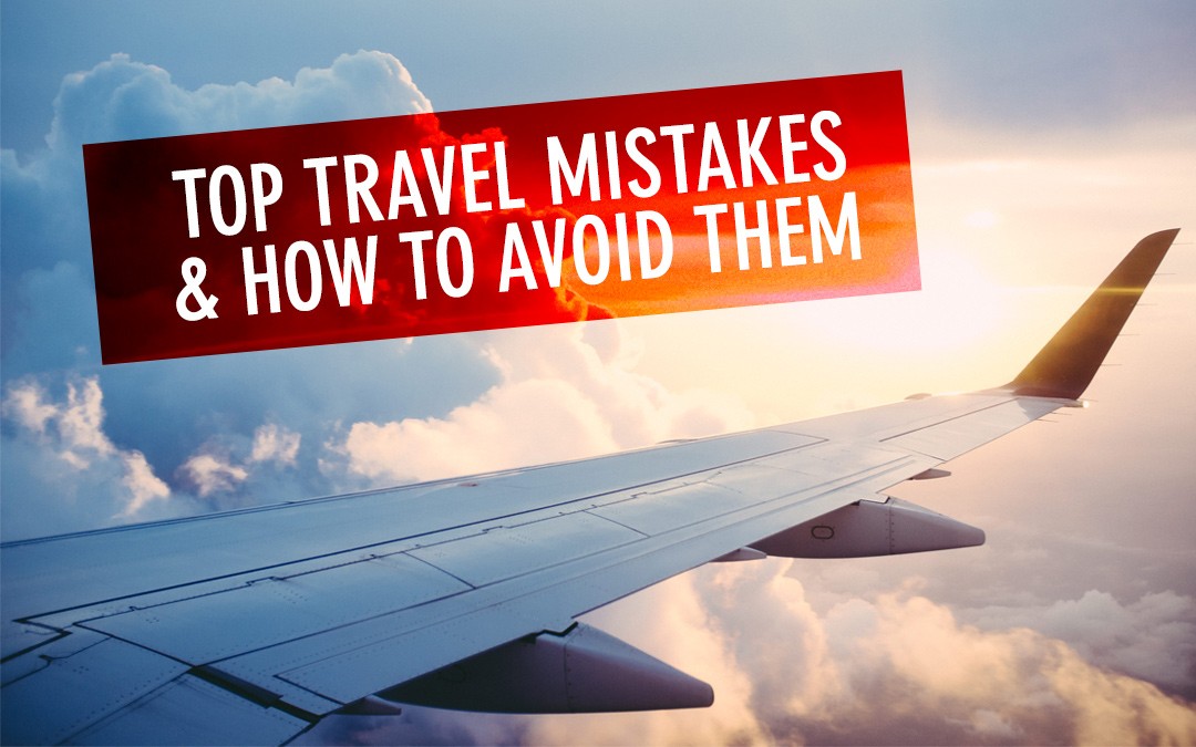 Biggest Travel Mistakes & How to Avoid Them